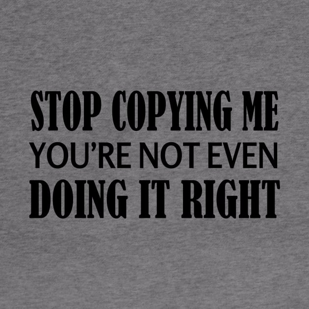 Stop copying me you're not even doing it right by NotesNwords